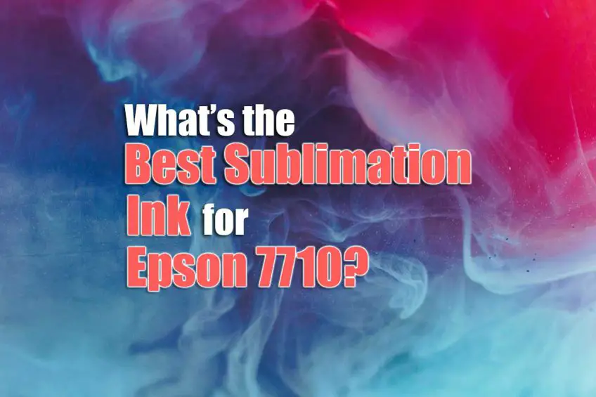 What’s the Best Sublimation Ink for Epson 7710 and 7720?