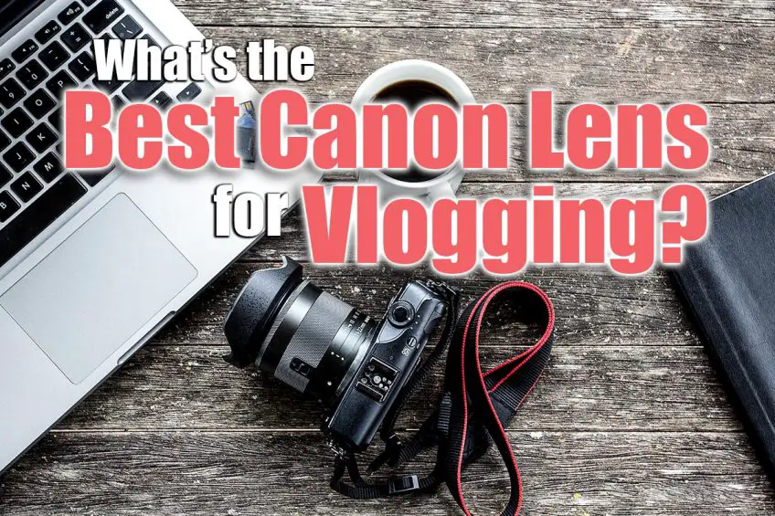 What’s the Best Canon Lens for Vlogging? [2022]