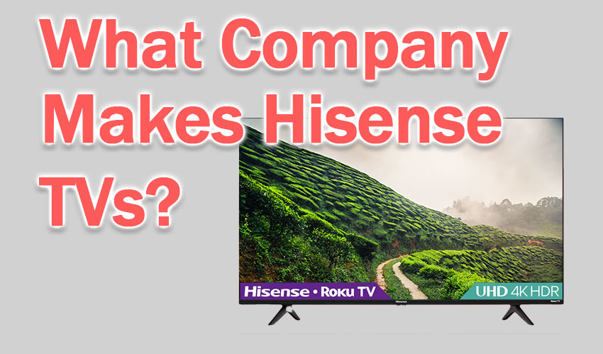 what company makes hisense tvs