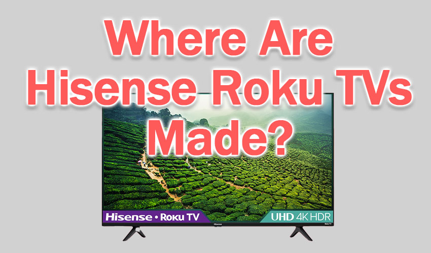 where are hisense roku tvs made