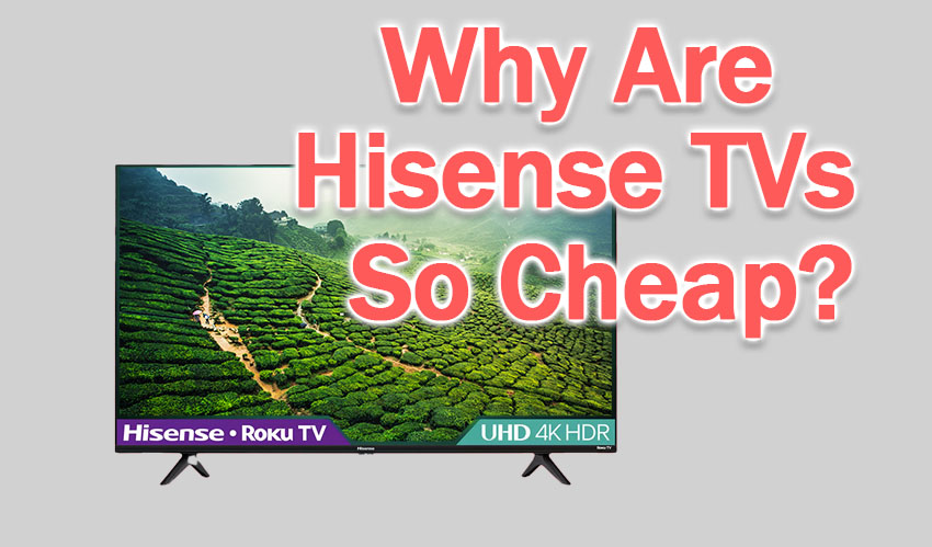 why are hisense tvs so cheap